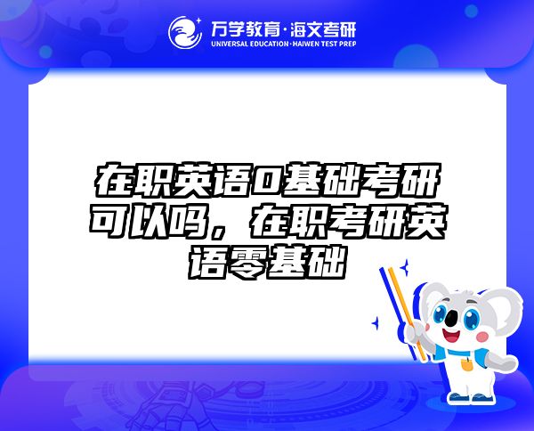 在职英语0基础考研可以吗，在职考研英语零基础