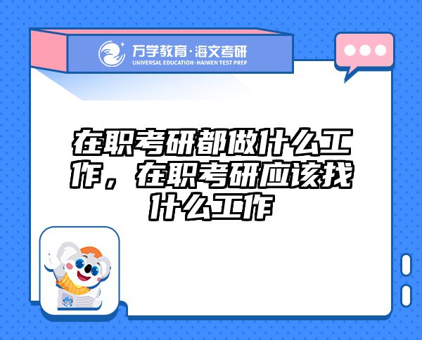在职考研都做什么工作，在职考研应该找什么工作