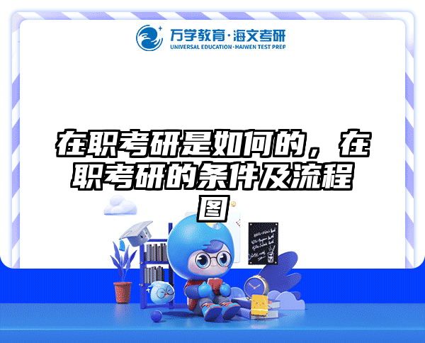在职考研是如何的，在职考研的条件及流程图