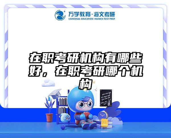 在职考研机构有哪些好，在职考研哪个机构