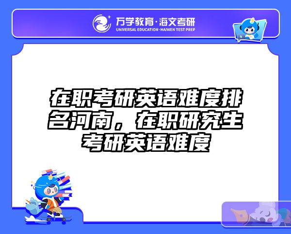 在职考研英语难度排名河南，在职研究生考研英语难度