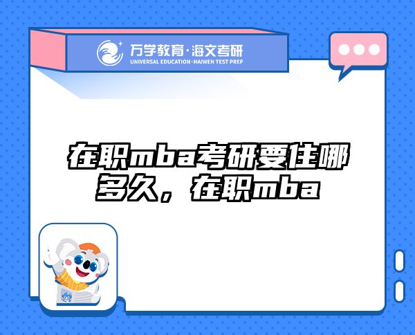 在职mba考研要住哪多久，在职mba