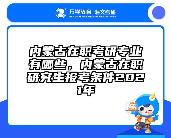 内蒙古在职考研专业有哪些，内蒙古在职研究生报考条件2021年