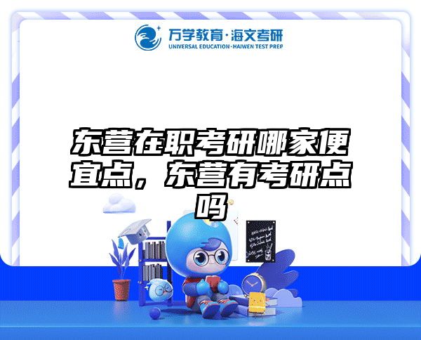 东营在职考研哪家便宜点，东营有考研点吗