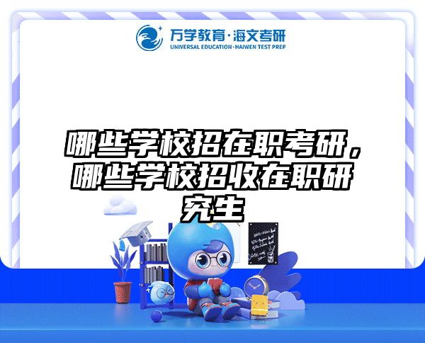 哪些学校招在职考研，哪些学校招收在职研究生