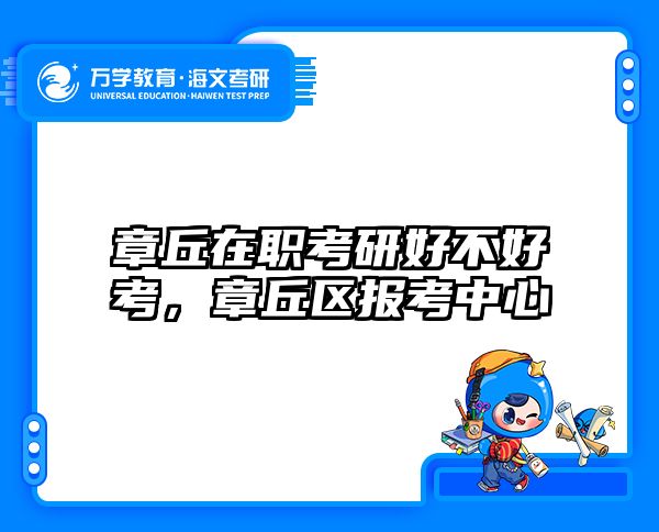 章丘在职考研好不好考，章丘区报考中心
