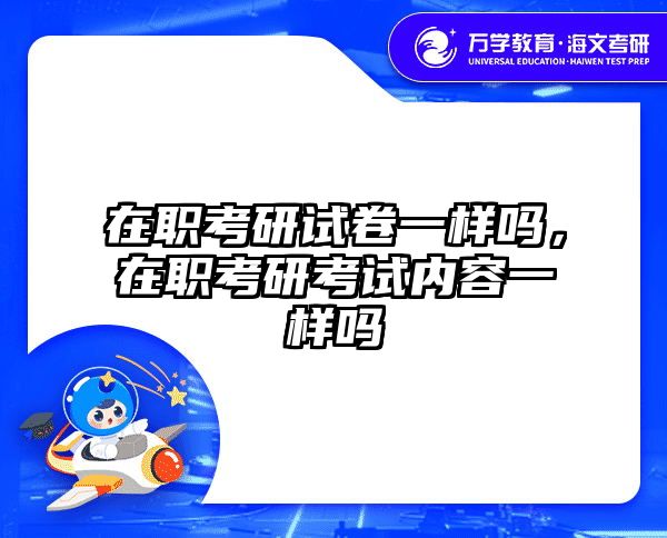 在职考研试卷一样吗，在职考研考试内容一样吗