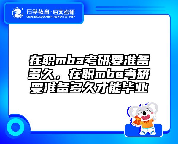 在职mba考研要准备多久，在职mba考研要准备多久才能毕业