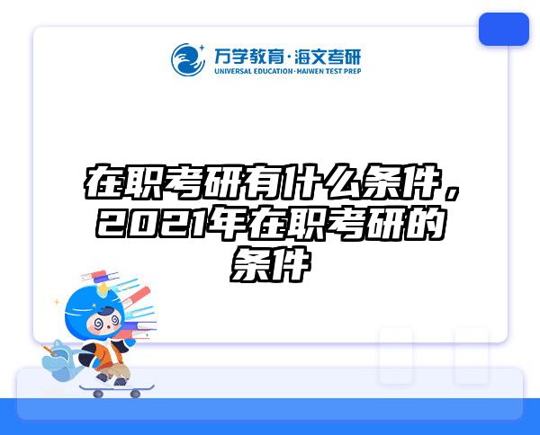 在职考研有什么条件，2021年在职考研的条件