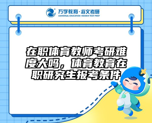 在职体育教师考研难度大吗，体育教育在职研究生报考条件
