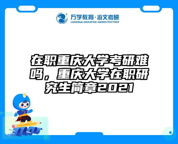 在职重庆大学考研难吗，重庆大学在职研究生简章2021