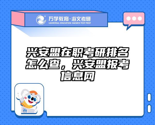 兴安盟在职考研排名怎么查，兴安盟报考信息网