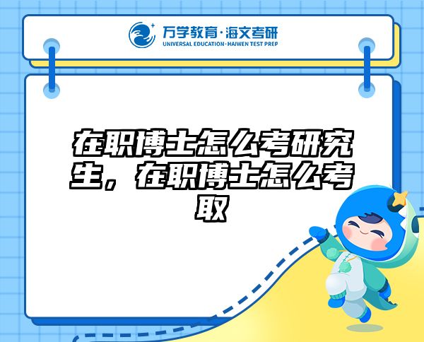 在职博士怎么考研究生，在职博士怎么考取