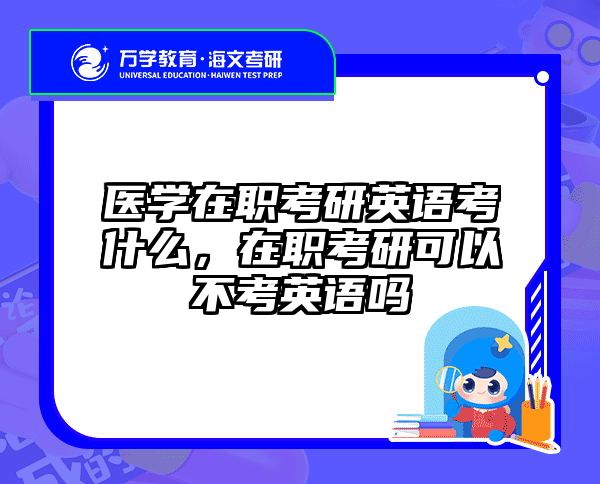 医学在职考研英语考什么，在职考研可以不考英语吗