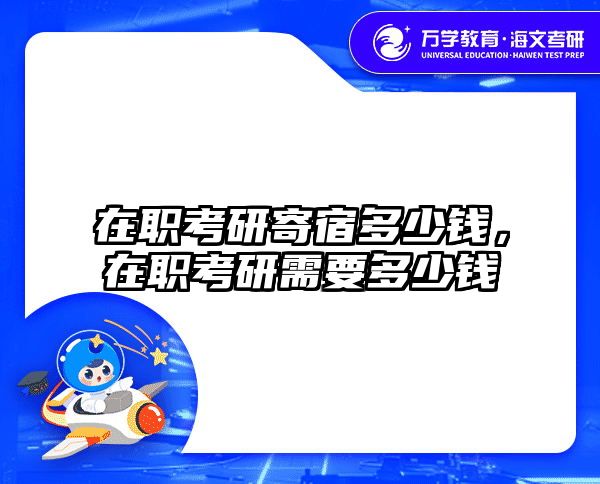 在职考研寄宿多少钱，在职考研需要多少钱