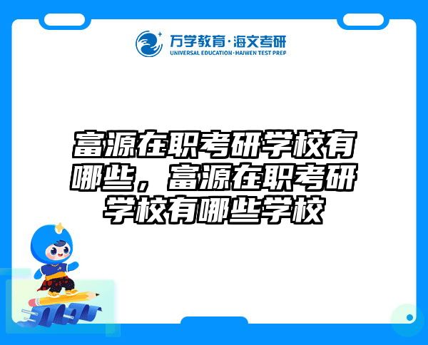富源在职考研学校有哪些，富源在职考研学校有哪些学校