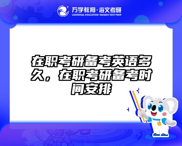 在职考研备考英语多久，在职考研备考时间安排