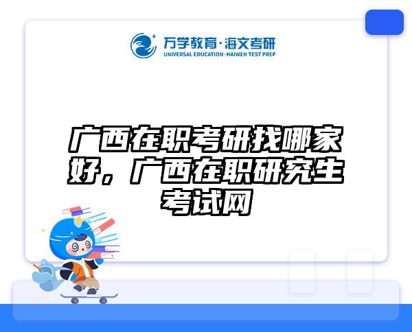 广西在职考研找哪家好，广西在职研究生考试网