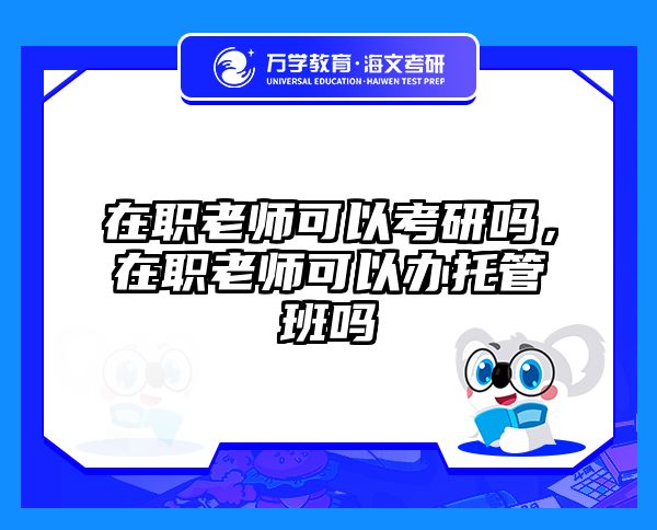在职老师可以考研吗，在职老师可以办托管班吗