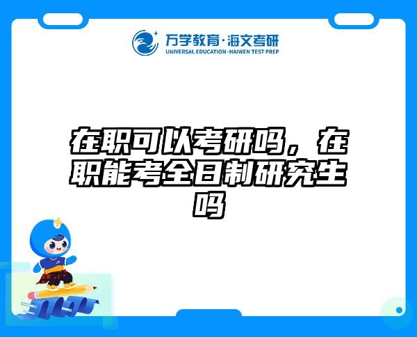 在职可以考研吗，在职能考全日制研究生吗