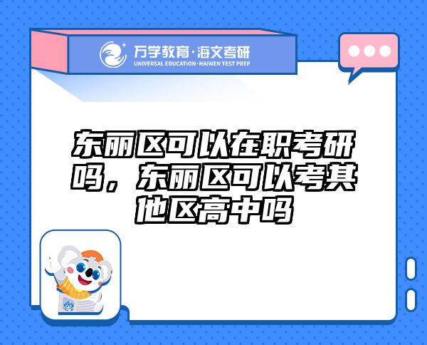 东丽区可以在职考研吗，东丽区可以考其他区高中吗