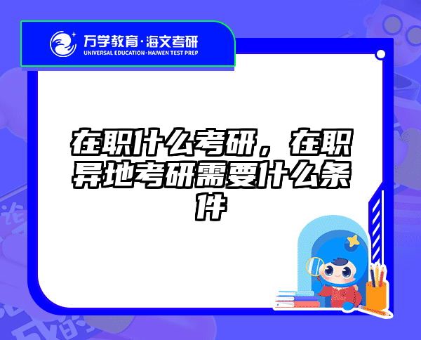 在职什么考研，在职异地考研需要什么条件