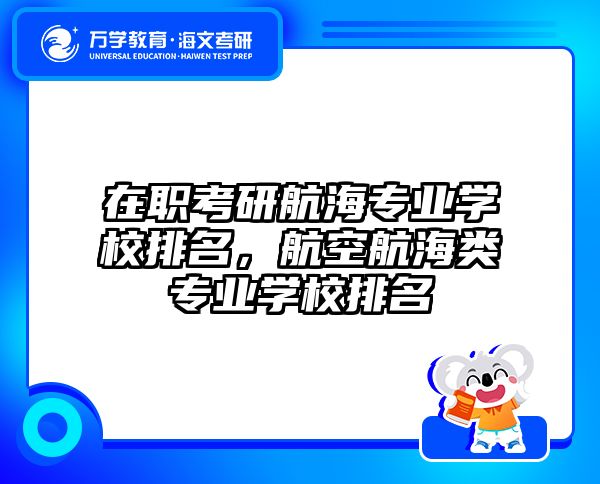 在职考研航海专业学校排名，航空航海类专业学校排名
