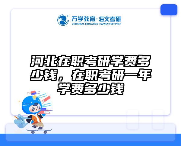 河北在职考研学费多少钱，在职考研一年学费多少钱