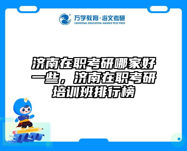 济南在职考研哪家好一些，济南在职考研培训班排行榜