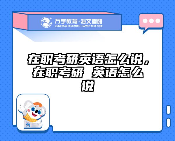 在职考研英语怎么说，在职考研 英语怎么说