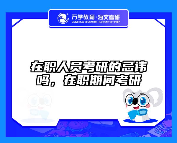 在职人员考研的忌讳吗，在职期间考研