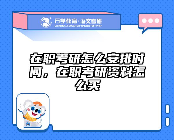 在职考研怎么安排时间，在职考研资料怎么买