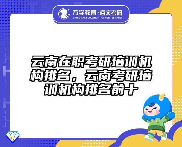 云南在职考研培训机构排名，云南考研培训机构排名前十