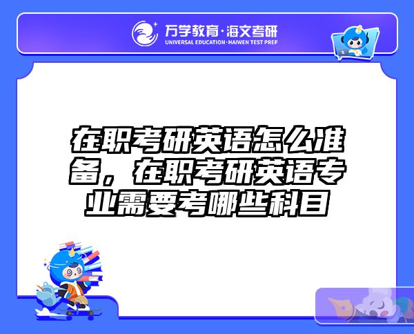 在职考研英语怎么准备，在职考研英语专业需要考哪些科目