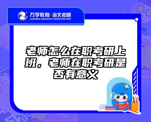 老师怎么在职考研上班，老师在职考研是否有意义