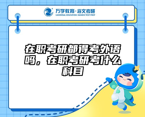 在职考研都得考外语吗，在职考研考什么科目