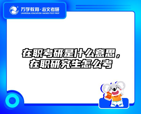 在职考研是什么意思，在职研究生怎么考
