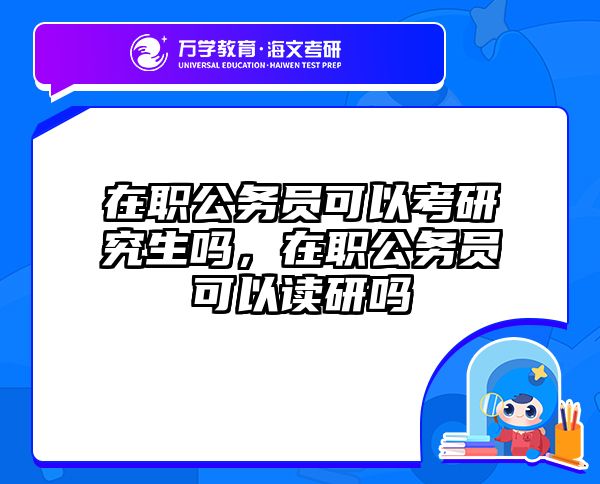 在职公务员可以考研究生吗，在职公务员可以读研吗