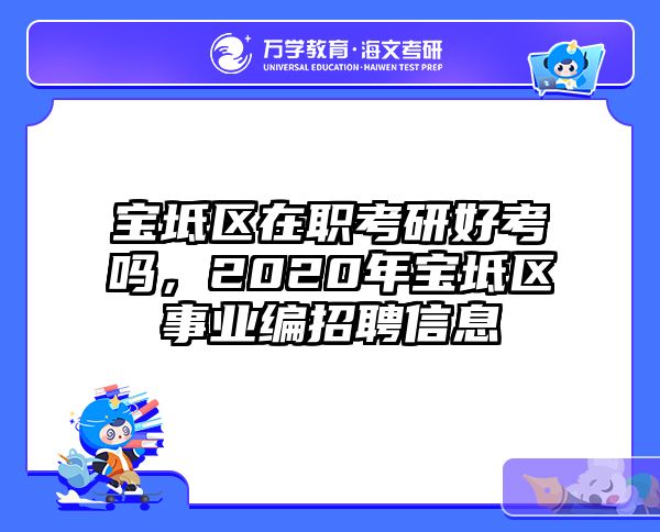 宝坻区在职考研好考吗，2020年宝坻区事业编招聘信息