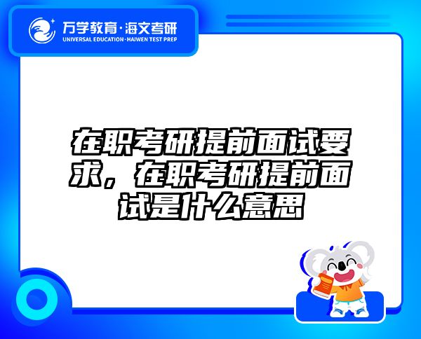 在职考研提前面试要求，在职考研提前面试是什么意思