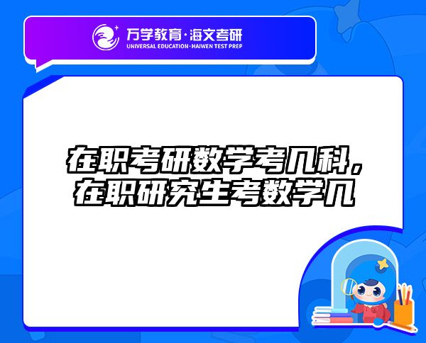 在职考研数学考几科，在职研究生考数学几