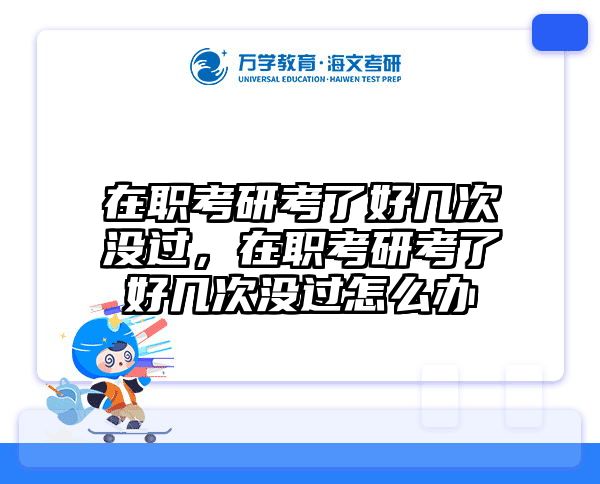 在职考研考了好几次没过，在职考研考了好几次没过怎么办