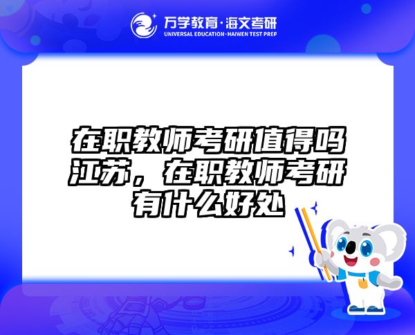 在职教师考研值得吗江苏，在职教师考研有什么好处