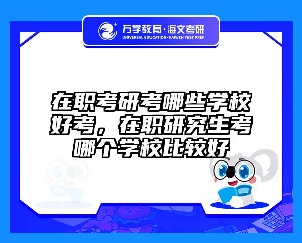 在职考研考哪些学校好考，在职研究生考哪个学校比较好