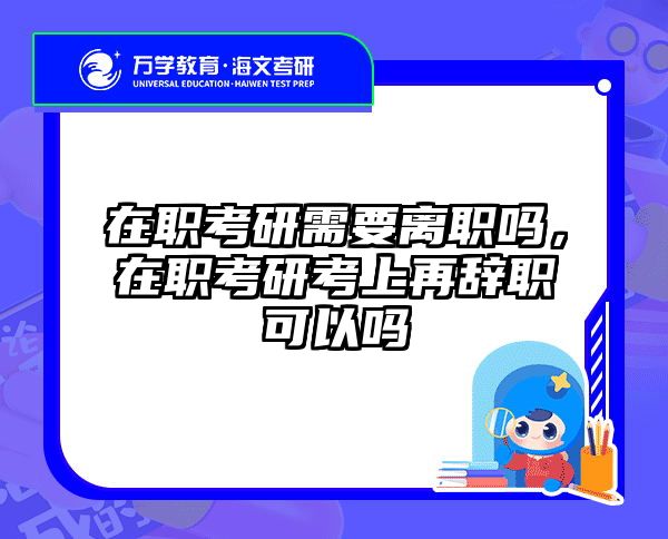 在职考研需要离职吗，在职考研考上再辞职可以吗
