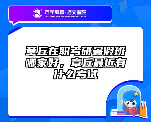 章丘在职考研暑假班哪家好，章丘最近有什么考试