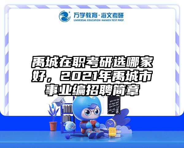 禹城在职考研选哪家好,2021年禹城市事业编招聘简章