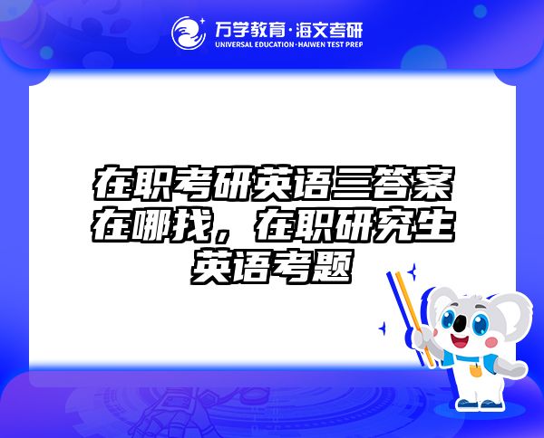 在职考研英语三答案在哪找，在职研究生英语考题