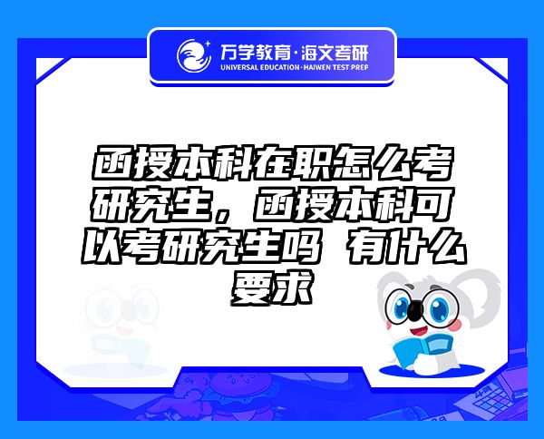 函授本科在职怎么考研究生，函授本科可以考研究生吗 有什么要求