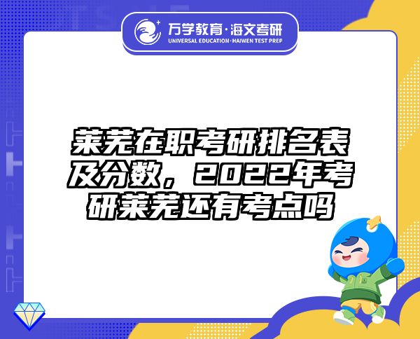 莱芜在职考研排名表及分数，2022年考研莱芜还有考点吗